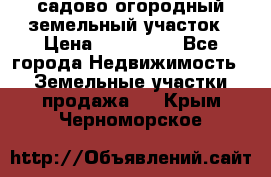 садово огородный земельный участок › Цена ­ 450 000 - Все города Недвижимость » Земельные участки продажа   . Крым,Черноморское